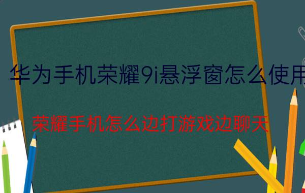 华为手机荣耀9i悬浮窗怎么使用 荣耀手机怎么边打游戏边聊天？